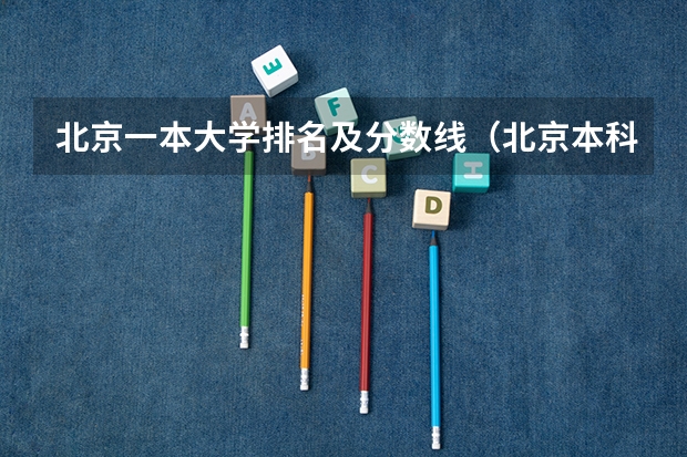北京一本大学排名及分数线（北京本科学校排名）