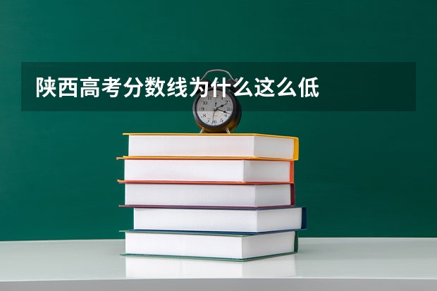 陕西高考分数线为什么这么低