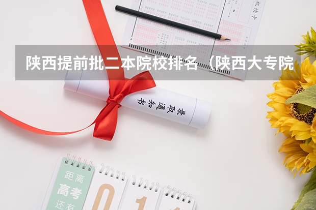 陕西提前批二本院校排名（陕西大专院校排名以及录取分数）