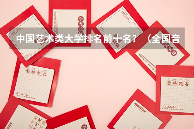 中国艺术类大学排名前十名？（全国音乐艺术类院校排名）