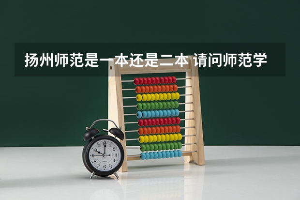 扬州师范是一本还是二本 请问师范学院是一本还是二本啊？