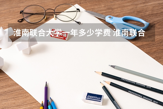 淮南联合大学一年多少学费 淮南联合大学学校好不好
