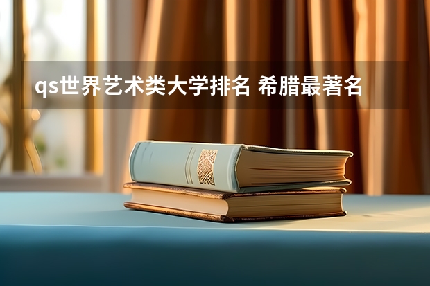 qs世界艺术类大学排名 希腊最著名的院校汇总介绍