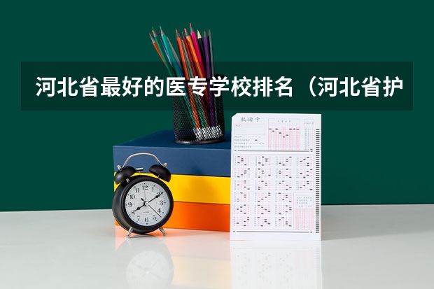 河北省最好的医专学校排名（河北省护理专业32学校？）