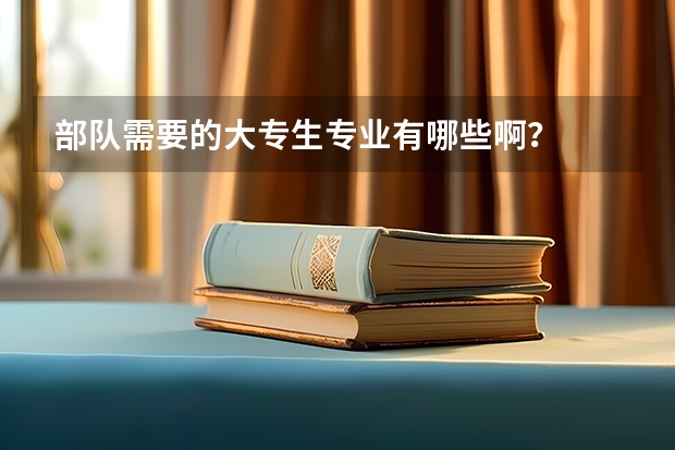 部队需要的大专生专业有哪些啊？