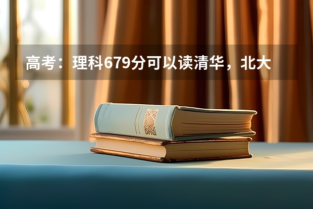 高考：理科679分可以读清华，北大吗
