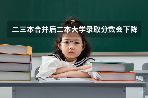 二三本合并后二本大学录取分数会下降吗