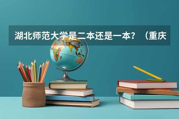 湖北师范大学是二本还是一本？（重庆师范大学属于一本还是二本）