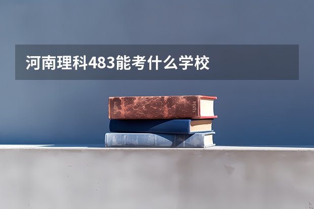 河南理科483能考什么学校