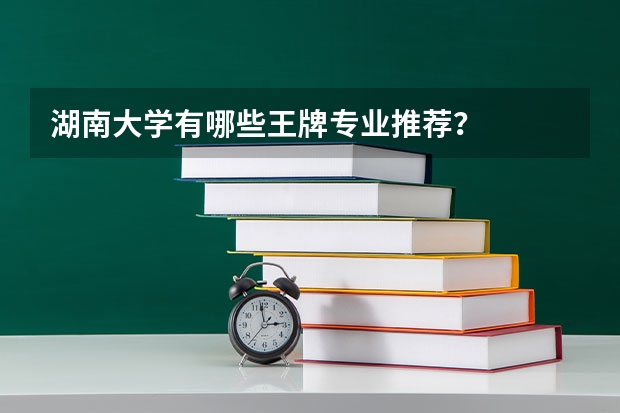 湖南大学有哪些王牌专业推荐？