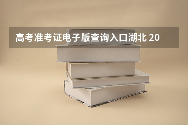 高考准考证电子版查询入口湖北 2023年湖北高考准考证电子版在哪下载