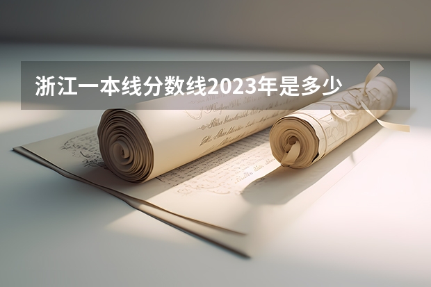 浙江一本线分数线2023年是多少