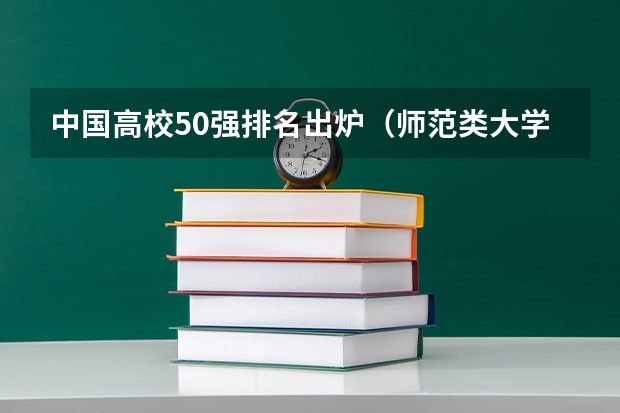 中国高校50强排名出炉（师范类大学排名全国一本）
