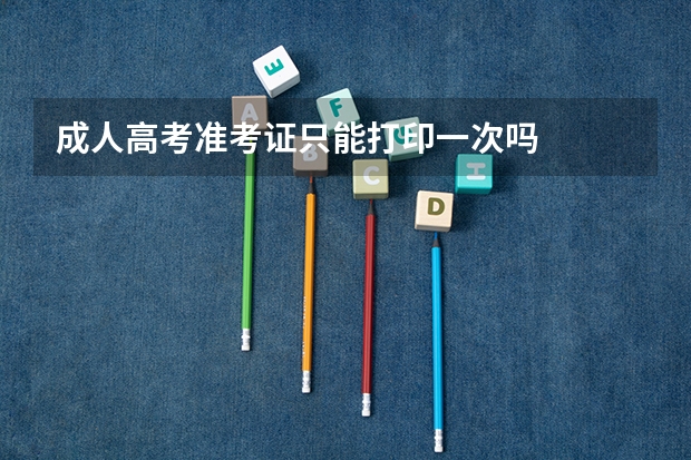 成人高考准考证只能打印一次吗