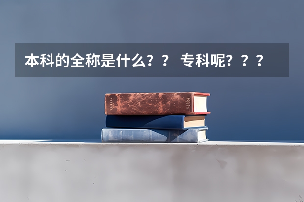 本科的全称是什么？？ 专科呢？？？  有什么区别吗？？
