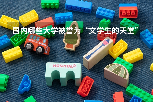 国内哪些大学被誉为“文学生的天堂”？