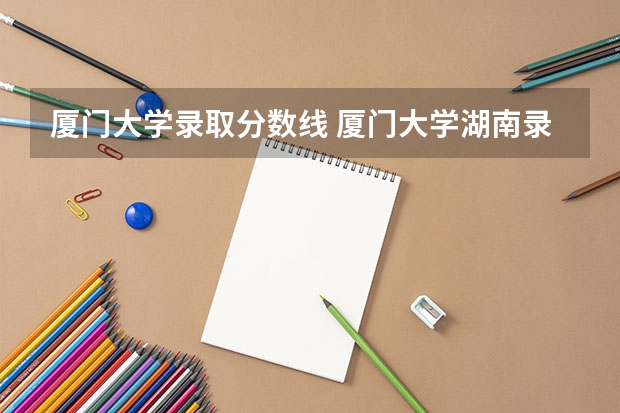厦门大学录取分数线 厦门大学湖南录取分数线