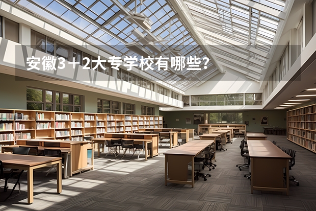 安徽3＋2大专学校有哪些？