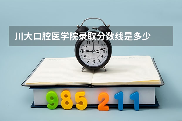 川大口腔医学院录取分数线是多少