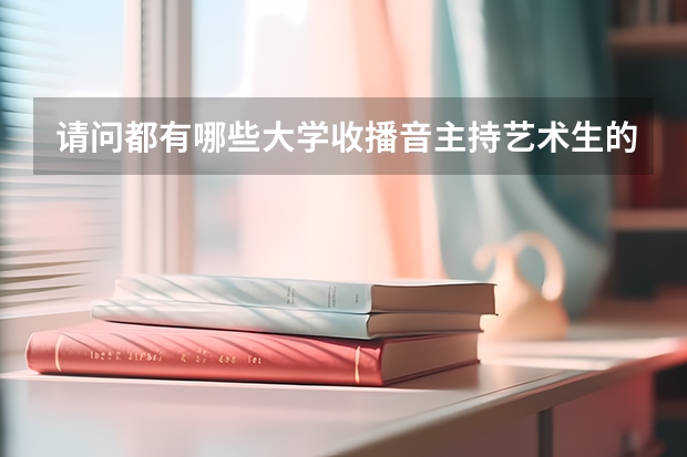 请问都有哪些大学收播音主持艺术生的？