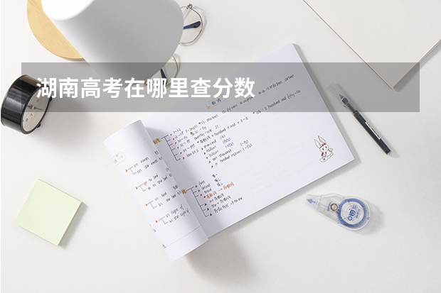 湖南高考在哪里查分数