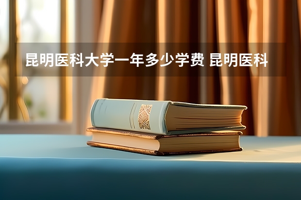 昆明医科大学一年多少学费 昆明医科大学学校好不好