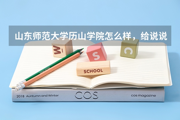 山东师范大学历山学院怎么样，给说说呗，越详细，越全面越好。谢谢了，亲们。