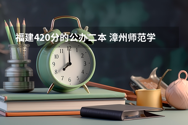 福建420分的公办二本 漳州师范学院录取分数