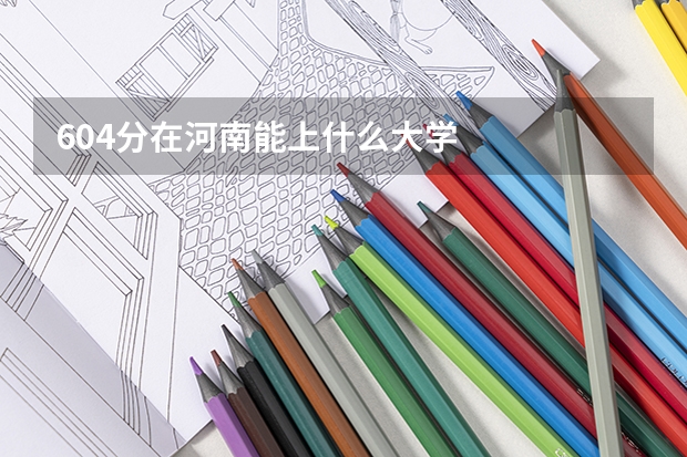 604分在河南能上什么大学