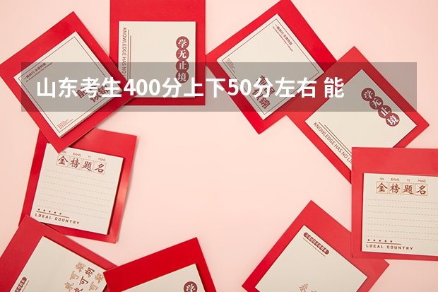 山东考生400分上下50分左右 能上什么学校,专业 专业人士或前届学生作答