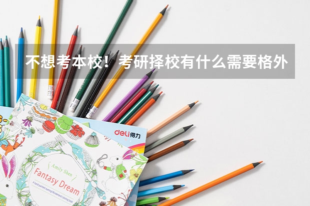 不想考本校！考研择校有什么需要格外注意的点吗？