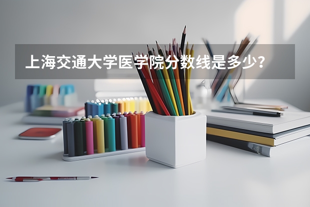 上海交通大学医学院分数线是多少？