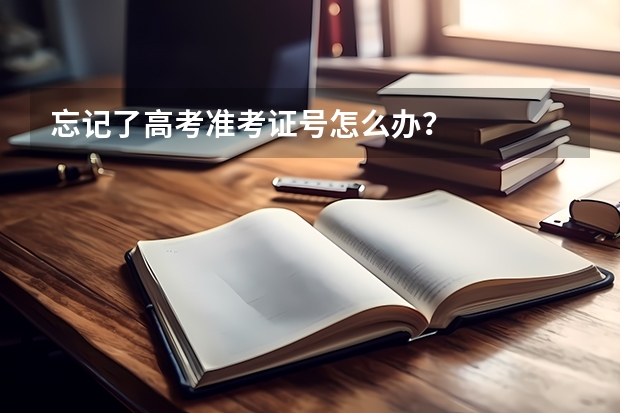 忘记了高考准考证号怎么办？