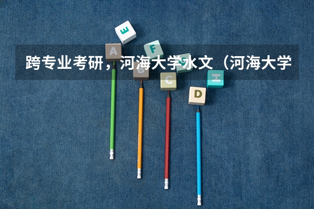 跨专业考研，河海大学水文（河海大学广播电视学考研经验分享？）