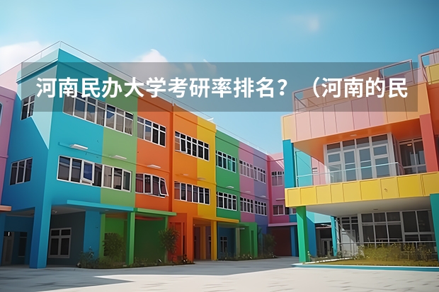 河南民办大学考研率排名？（河南的民办本科排名）