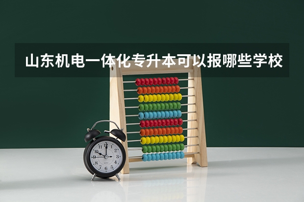 山东机电一体化专升本可以报哪些学校啊？