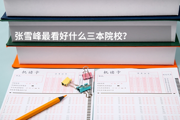 张雪峰最看好什么三本院校？