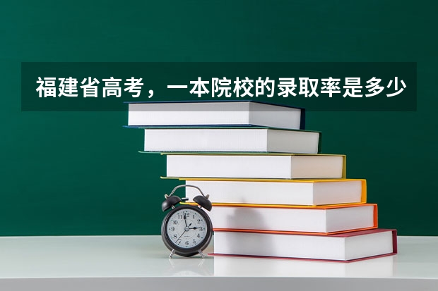 福建省高考，一本院校的录取率是多少？录取率高不高？