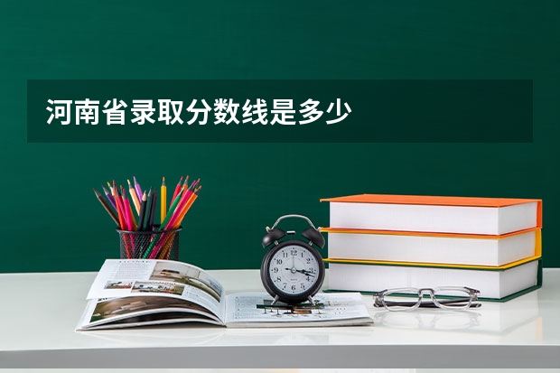 河南省录取分数线是多少