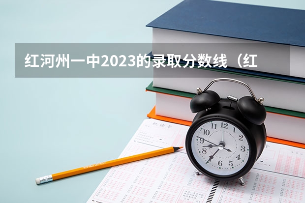 红河州一中2023的录取分数线(红河州警官学院22年录取线)