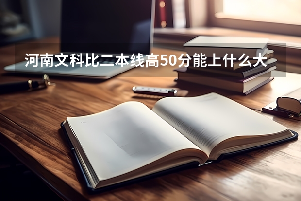 河南文科比二本线高50分能上什么大学