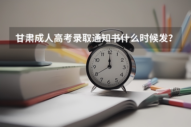 甘肃成人高考录取通知书什么时候发？