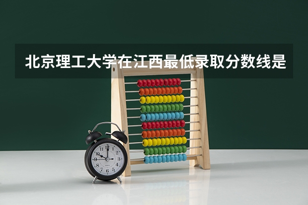 北京理工大学在江西最低录取分数线是多少（2024高考参考）