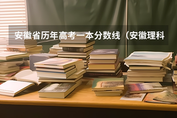 安徽省历年高考一本分数线（安徽理科高考分数线）