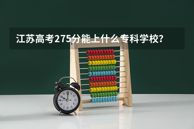 江苏高考275分能上什么专科学校？