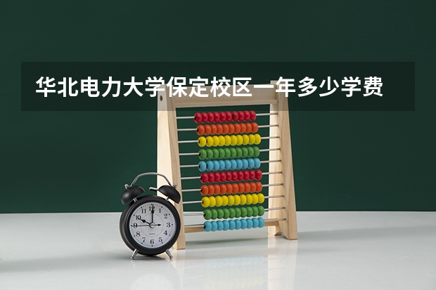 华北电力大学保定校区一年多少学费 华北电力大学保定校区学校好不好