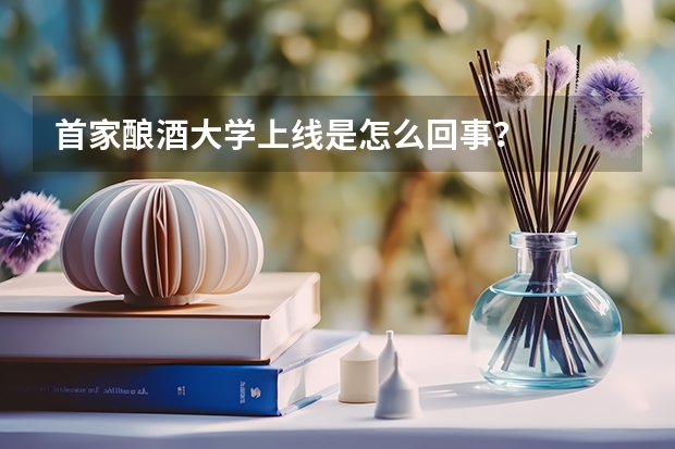 首家酿酒大学上线是怎么回事？