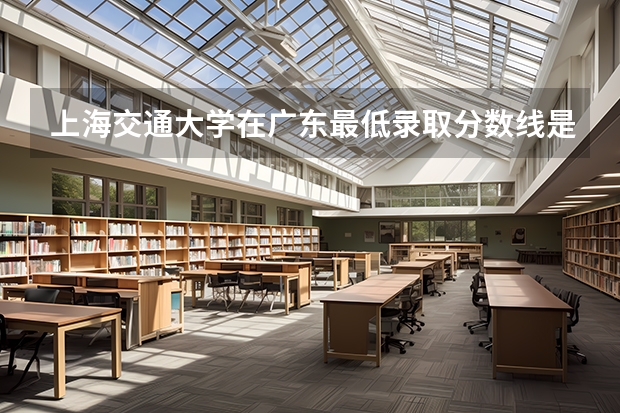 上海交通大学在广东最低录取分数线是多少（2024高考参考）