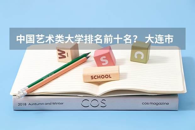 中国艺术类大学排名前十名？ 大连市的大学排名