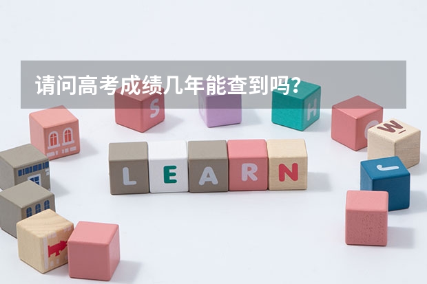 请问高考成绩几年能查到吗？